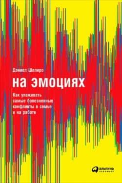 На эмоциях Как улаживать самые болезненные конфликты в семье и на работе